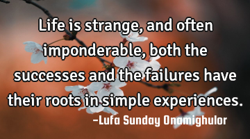 Life is strange, and often imponderable, both the successes and the failures have their roots in