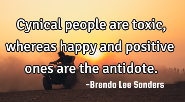 Cynical people are toxic, whereas happy and positive ones are the antidote.