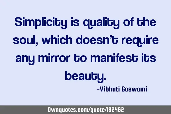 Simplicity is quality of the soul, which doesn’t require any mirror to manifest its