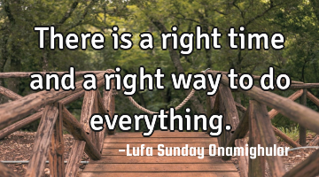 There is a right time and a right way to do everything.