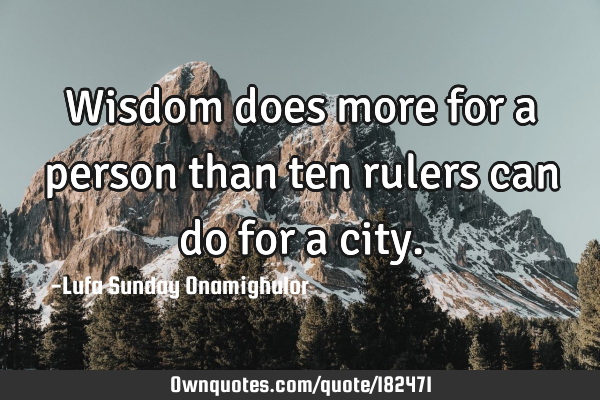 Wisdom does more for a person than ten rulers can do for a