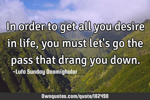 In order to get all you desire in life, you must let