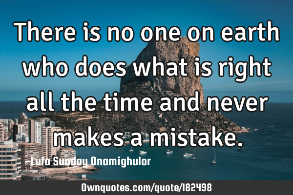 There is no one on earth who does what is right all the time and never makes a