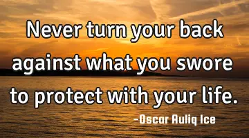 Never turn your back against what you swore to protect with your life.
