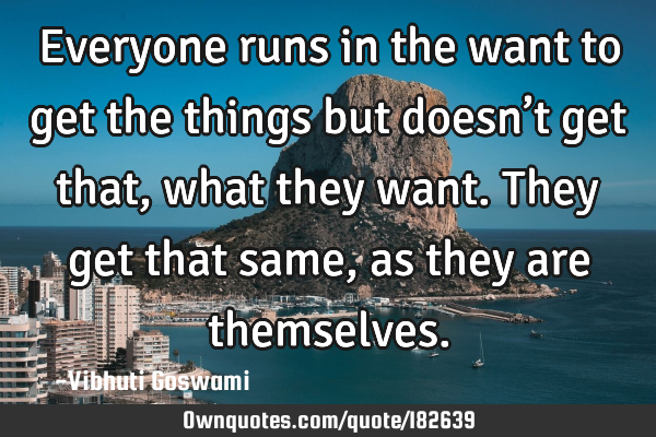 Everyone runs in the want to get the things but doesn’t get that, what they want. They get that