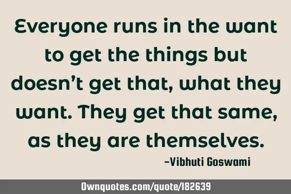 Everyone runs in the want to get the things but doesn’t get that, what they want. They get that