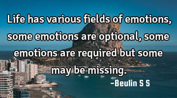 Life has various fields of emotions, some emotions are optional, some emotions are required but
