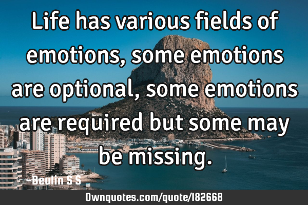 Life has various fields of emotions, some emotions are optional, some emotions are required but