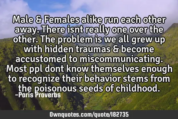 Male & Females alike run each other away. There isnt really one over the other. The problem is we