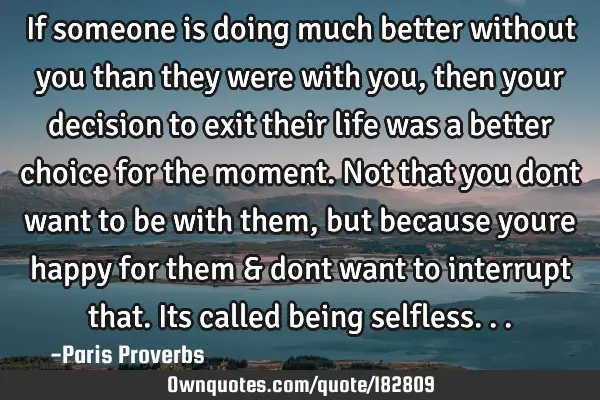 If someone is doing much better without you than they were with you, then your decision to exit