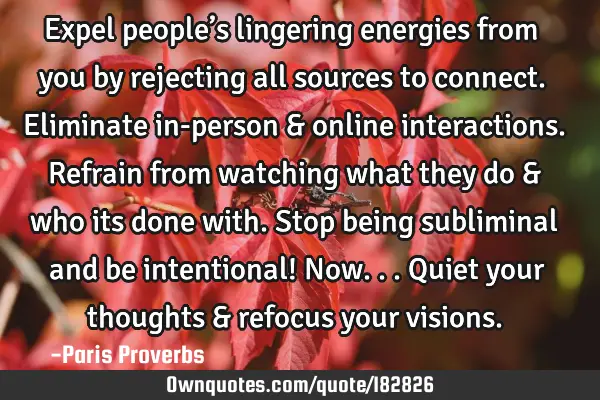 Expel people’s lingering energies from you by rejecting all sources to connect. Eliminate in-