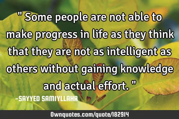 " Some people are not able to make progress in life as they think that they are not as intelligent