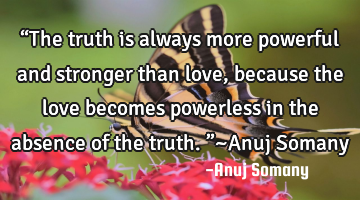 “The truth is always more powerful and stronger than love, because the love becomes powerless in