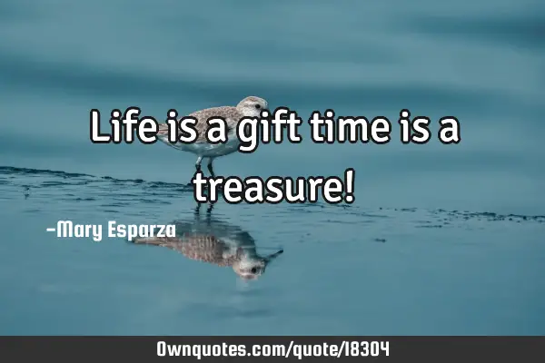 Life is a gift time is a treasure!