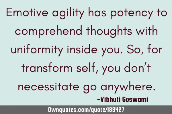 Emotive agility has potency to comprehend thoughts with uniformity inside you. So, for transform