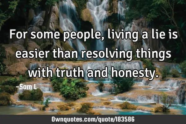 For Some People Living A Lie Is Easier Than Resolving Things Ownquotes Com