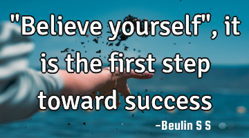 "Believe yourself", it is the first step toward success