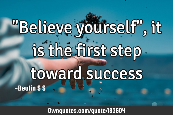 "Believe yourself", it is the first step toward