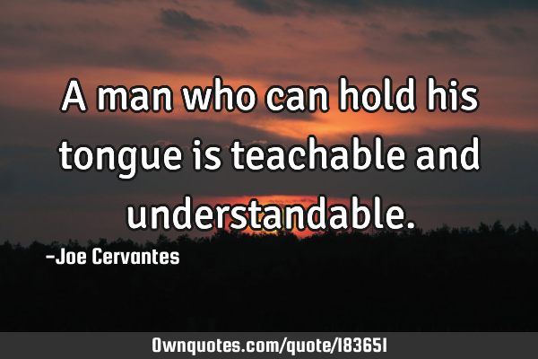A man who can hold his tongue is teachable and