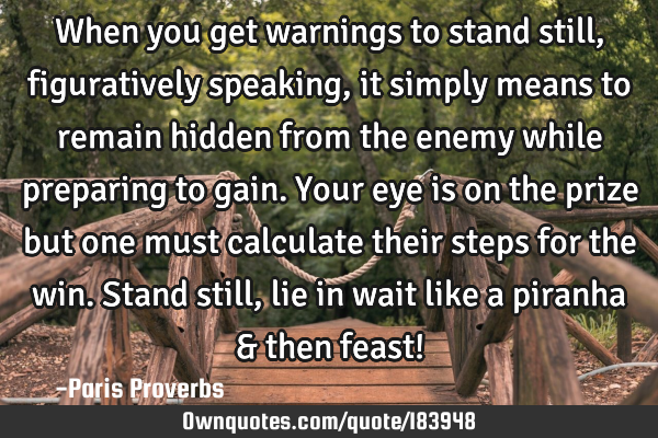 When you get warnings to stand still, figuratively speaking, it simply means to remain hidden from