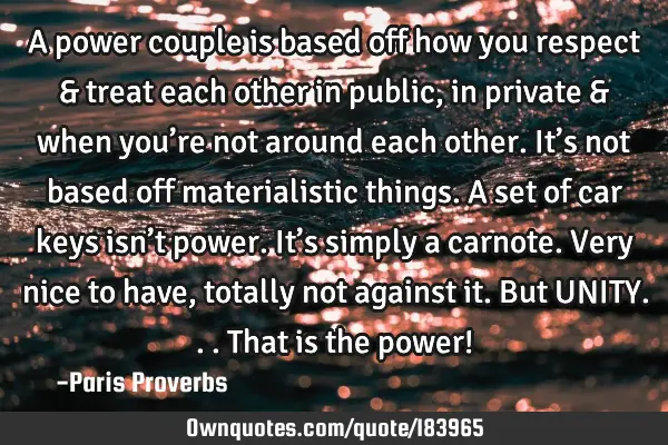 A power couple is based off how you respect & treat each other in public, in private & when you’