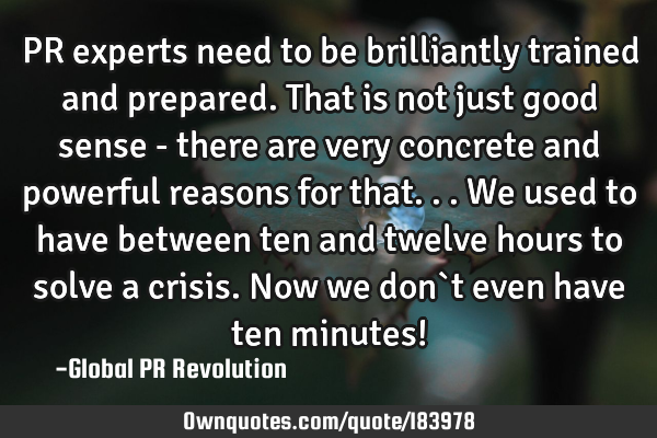 PR experts need to be brilliantly trained and prepared. That is not just good sense - there are