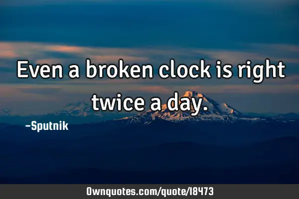 Even A Broken Clock Is Right Twice A Day Ownquotescom