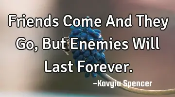 Friends Come And They Go, But Enemies Will Last F
