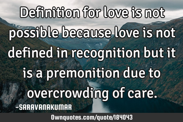 Definition for love is not possible because love is not defined in recognition but it is a