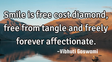 Smile is free cost diamond, free from tangle and freely forever affectionate.