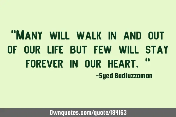 “Many will walk in and out of our life but few will stay forever in our heart.”