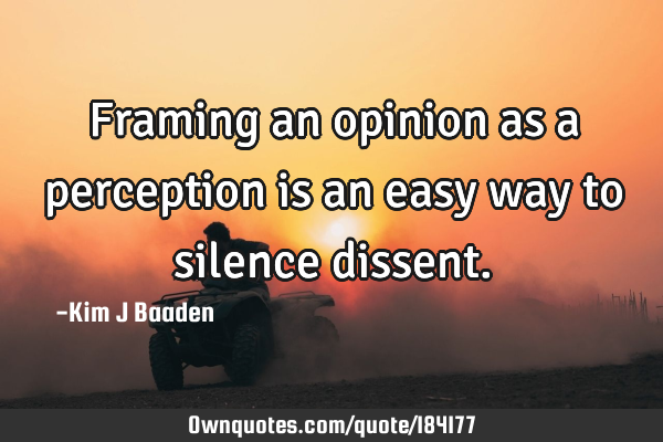 Framing an opinion as a perception
is an easy way to silence