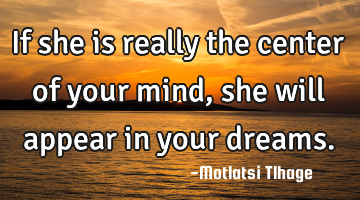 If she is really the center of your mind, she will appear in your dreams.