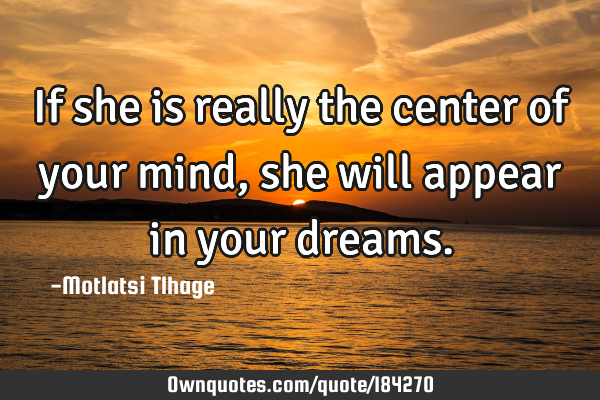 If she is really the center of your mind, she will appear in your
