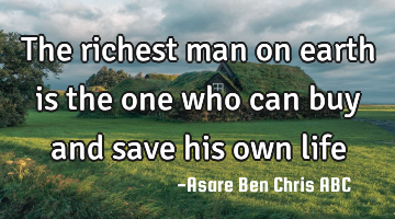 The richest man on earth is the one who can buy and save his own life