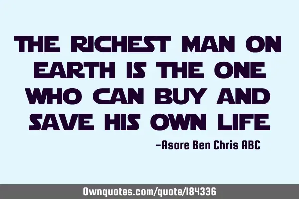 The richest man on earth is the one who can buy and save his own