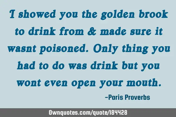 I showed you the golden brook to drink from & made sure it wasnt poisoned. Only thing you had to do