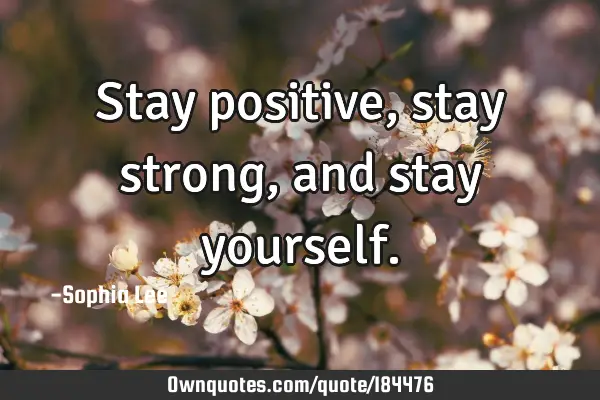Stay positive, stay strong, and stay