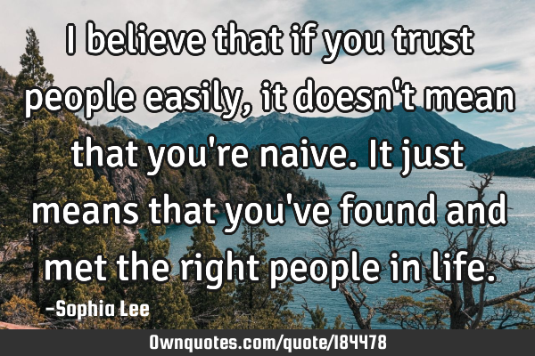 I believe that if you trust people easily, it doesn
