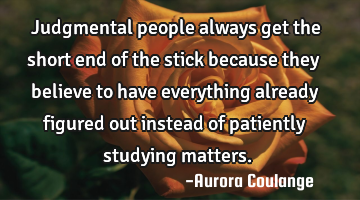 Judgmental people always get the short end of the stick because they believe to have everything