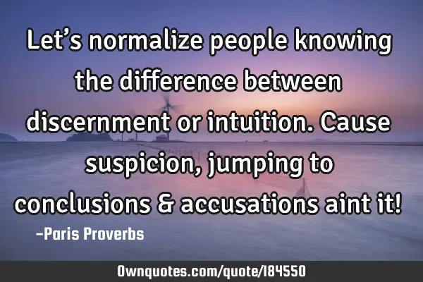 Let’s normalize people knowing the difference between discernment or intuition. Cause suspicion,
