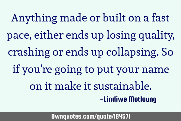 Anything made or built on a fast pace, either ends up losing quality, crashing or ends up