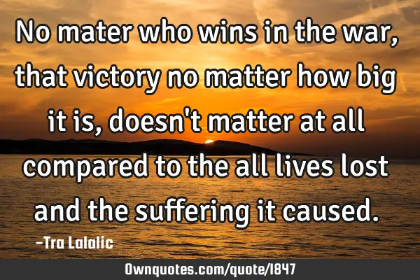No mater who wins in the war, that victory no matter how big it is, doesn