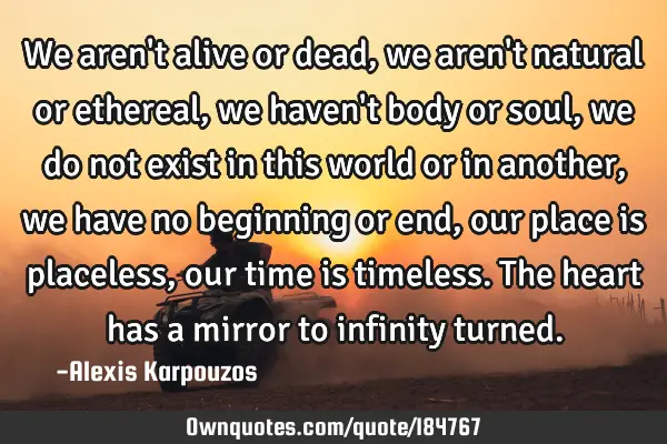 We Aren T Alive Or Dead We Aren T Natural Or Ethereal We Ownquotes Com