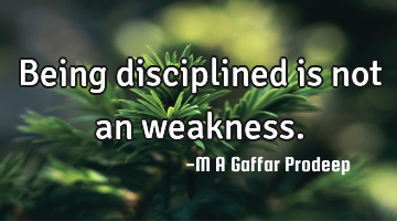 Being disciplined is not an weakness.