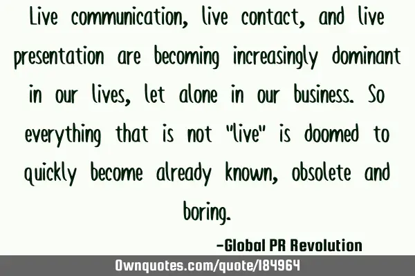 Live communication, live contact, and live presentation are becoming increasingly dominant in our