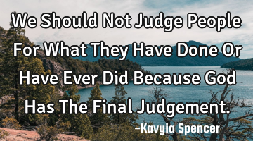 We Should Not Judge People For What They Have Done Or Have Ever Did Because God Has The Final J