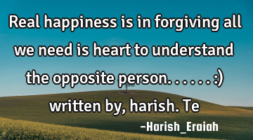Real happiness is in forgiving all we need is heart to understand the opposite person......:)