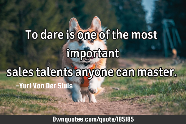 To dare is one of the most important sales talents anyone can 