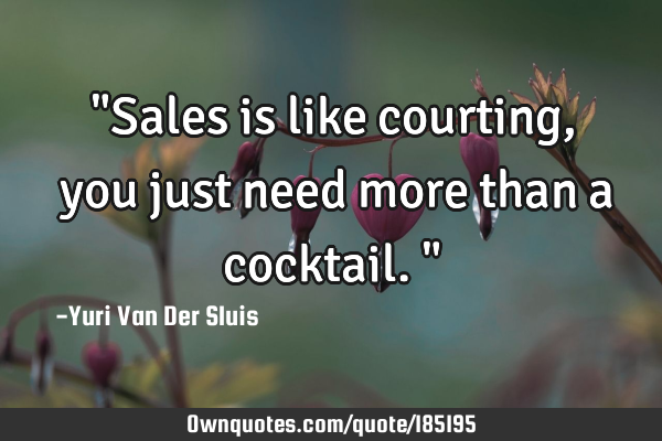 "Sales is like courting, you just need more than a cocktail."